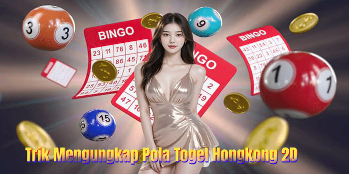 Trik Mengungkap Pola Keluaran Togel Hongkong 2D Harian